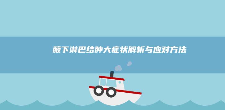 腋下淋巴结肿大：症状解析与应对方法