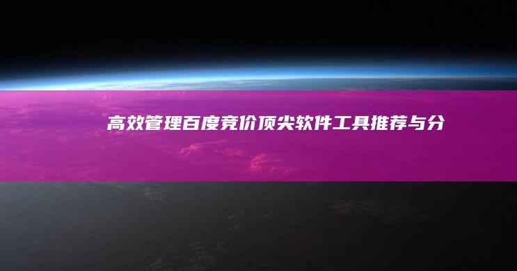 高效管理百度竞价：顶尖软件工具推荐与分析